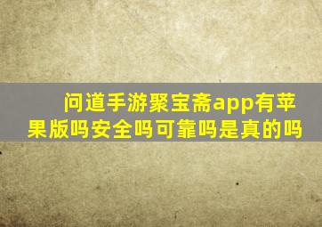 问道手游聚宝斋app有苹果版吗安全吗可靠吗是真的吗