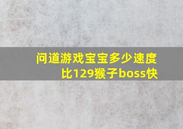 问道游戏宝宝多少速度比129猴子boss快