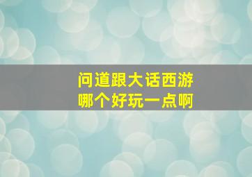 问道跟大话西游哪个好玩一点啊