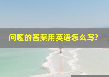 问题的答案用英语怎么写?