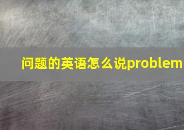 问题的英语怎么说problem