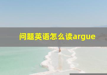 问题英语怎么读argue