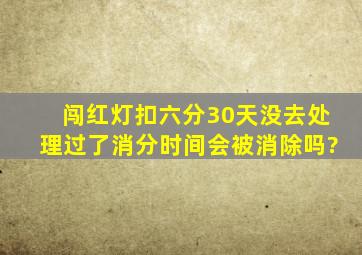 闯红灯扣六分30天没去处理过了消分时间会被消除吗?