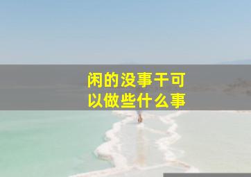 闲的没事干可以做些什么事