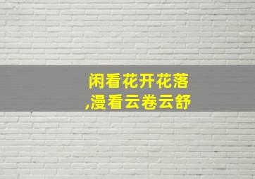 闲看花开花落,漫看云卷云舒