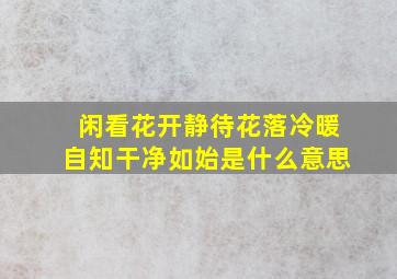 闲看花开静待花落冷暖自知干净如始是什么意思