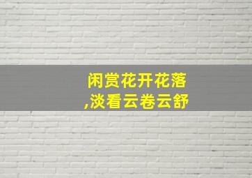 闲赏花开花落,淡看云卷云舒