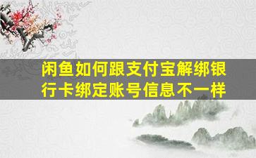 闲鱼如何跟支付宝解绑银行卡绑定账号信息不一样