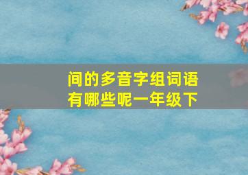 间的多音字组词语有哪些呢一年级下