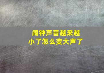 闹钟声音越来越小了怎么变大声了