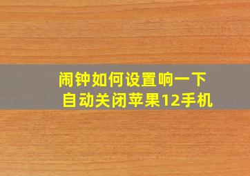 闹钟如何设置响一下自动关闭苹果12手机