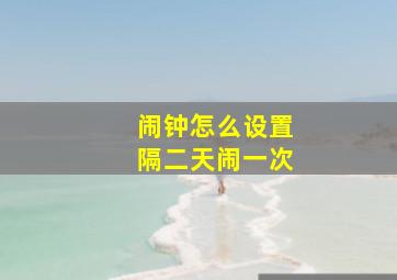 闹钟怎么设置隔二天闹一次