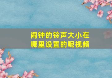 闹钟的铃声大小在哪里设置的呢视频