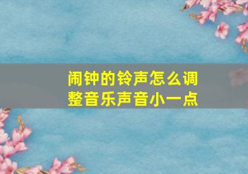 闹钟的铃声怎么调整音乐声音小一点