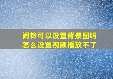 闹铃可以设置背景图吗怎么设置视频播放不了