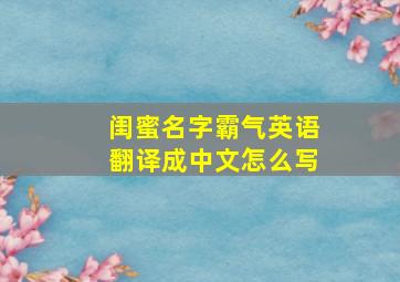 闺蜜名字霸气英语翻译成中文怎么写