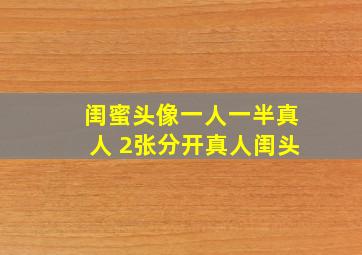 闺蜜头像一人一半真人 2张分开真人闺头