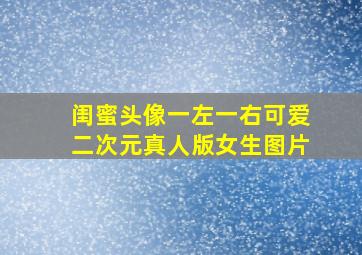 闺蜜头像一左一右可爱二次元真人版女生图片