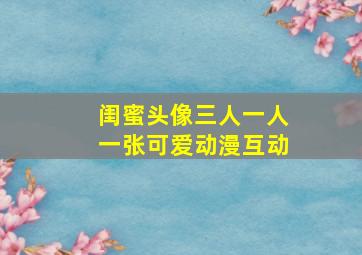 闺蜜头像三人一人一张可爱动漫互动