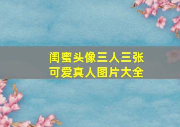 闺蜜头像三人三张可爱真人图片大全