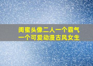 闺蜜头像二人一个霸气一个可爱动漫古风女生