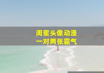 闺蜜头像动漫一对两张霸气