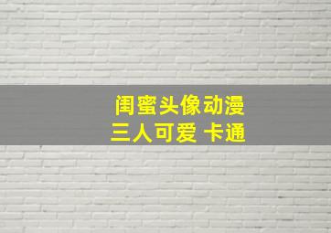 闺蜜头像动漫三人可爱 卡通