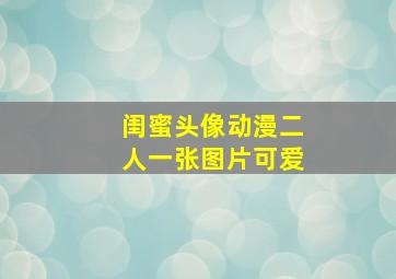 闺蜜头像动漫二人一张图片可爱