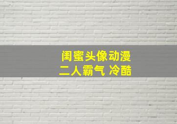 闺蜜头像动漫二人霸气 冷酷