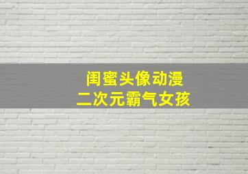 闺蜜头像动漫二次元霸气女孩