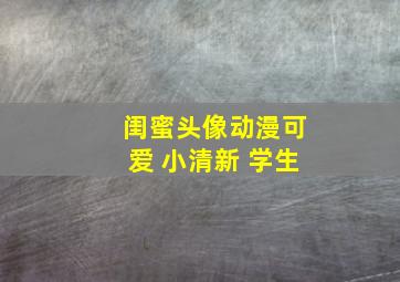 闺蜜头像动漫可爱 小清新 学生