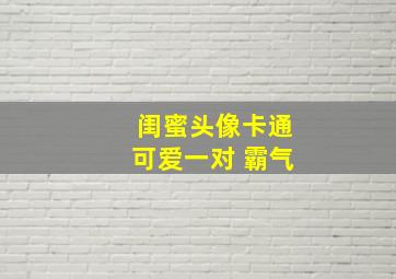 闺蜜头像卡通可爱一对 霸气