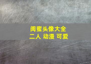 闺蜜头像大全 二人 动漫 可爱