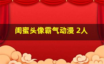 闺蜜头像霸气动漫 2人