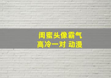 闺蜜头像霸气高冷一对 动漫