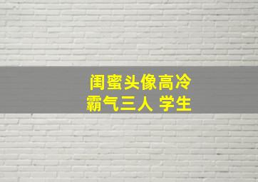 闺蜜头像高冷霸气三人 学生