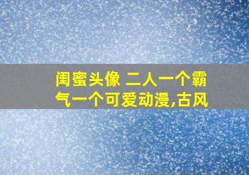 闺蜜头像 二人一个霸气一个可爱动漫,古风