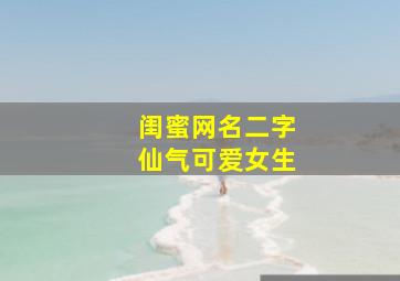 闺蜜网名二字仙气可爱女生