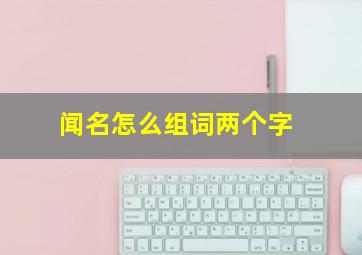 闻名怎么组词两个字