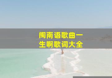 闽南语歌曲一生啊歌词大全