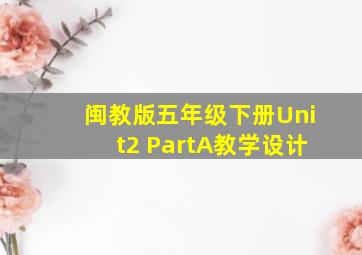 闽教版五年级下册Unit2 PartA教学设计