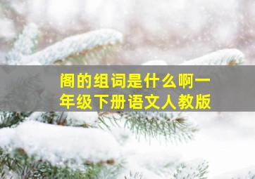 阁的组词是什么啊一年级下册语文人教版