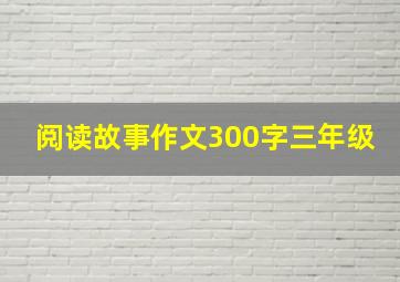 阅读故事作文300字三年级