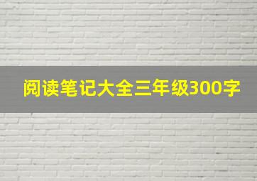 阅读笔记大全三年级300字