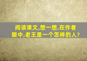 阅读课文,想一想,在作者眼中,老王是一个怎样的人?