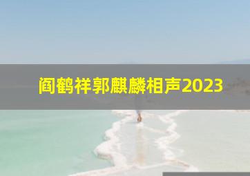 阎鹤祥郭麒麟相声2023