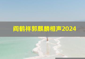 阎鹤祥郭麒麟相声2024