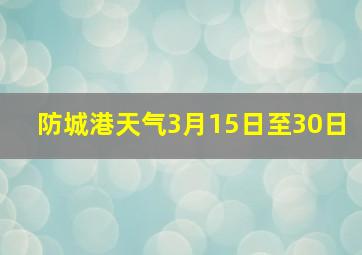 防城港天气3月15日至30日