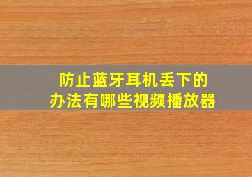 防止蓝牙耳机丢下的办法有哪些视频播放器