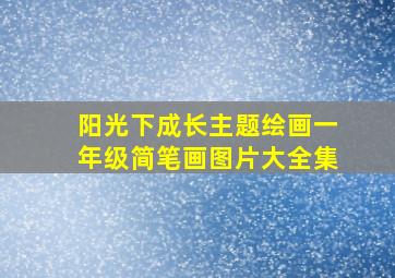 阳光下成长主题绘画一年级简笔画图片大全集